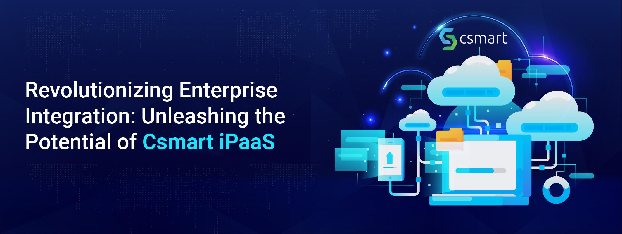 Revolutionizing Enterprise Integration: Unleashing the Potential of Csmart iPaaS