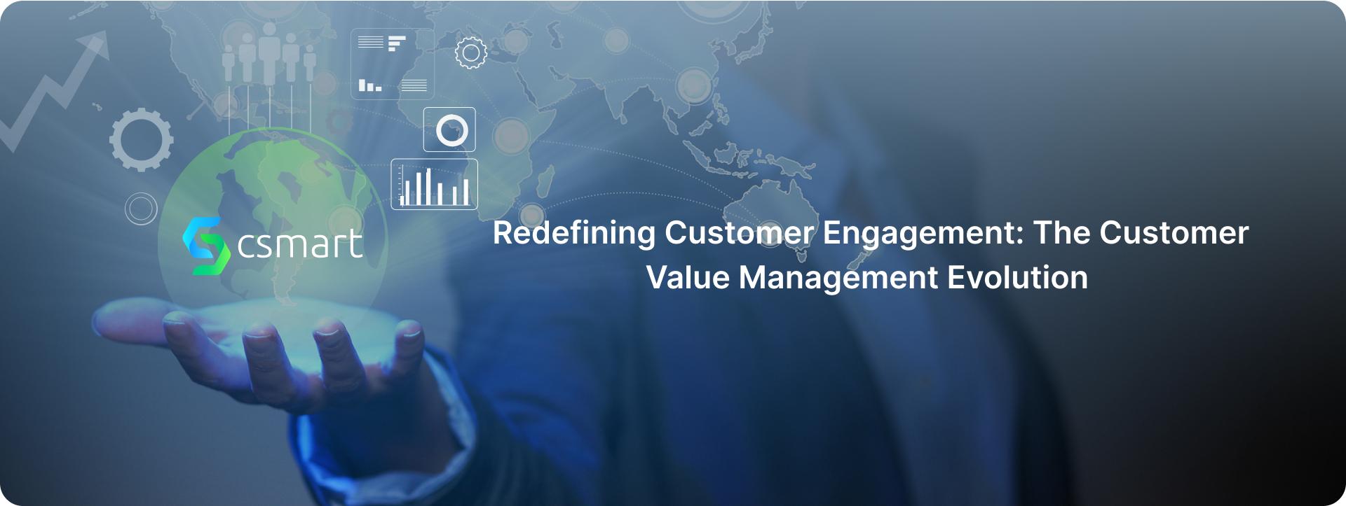 Redefining Customer Engagement: The Customer Value Management Evolution