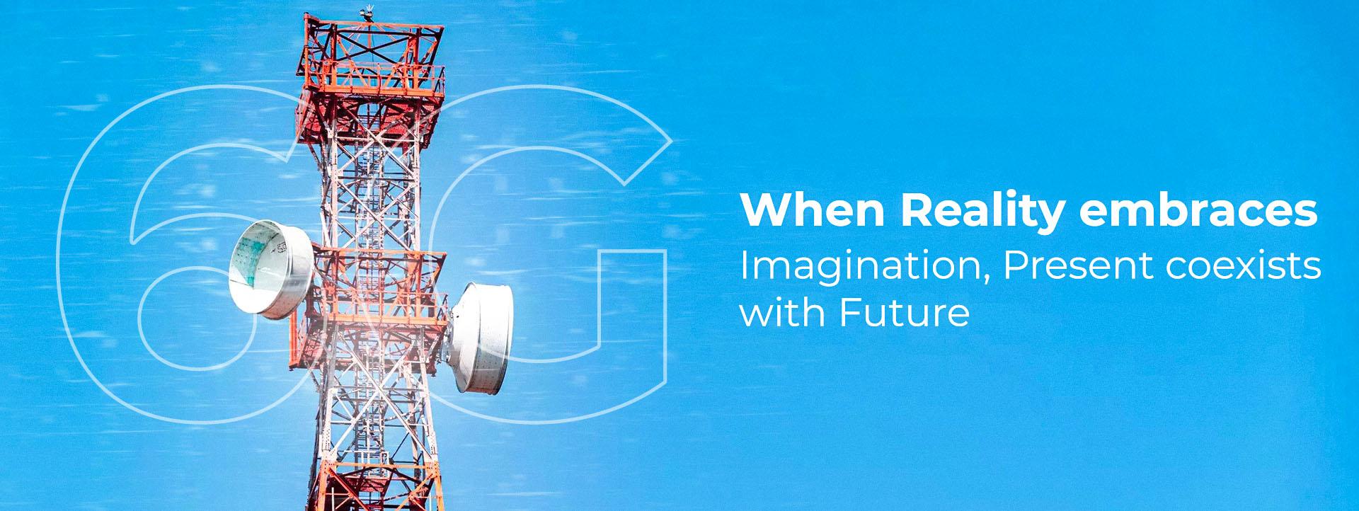 6G: When Reality embraces Imagination, Present coexists with Future